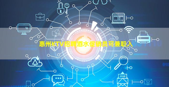 惠州KTV招聘酒水促销员可兼职入